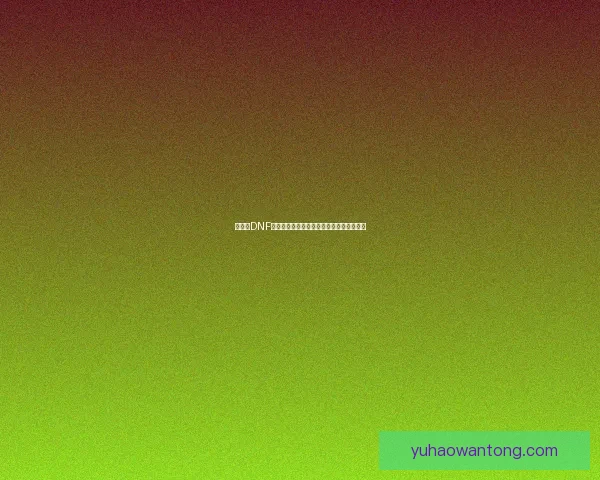 为什么DNF总是卡顿?解密游戏卡慢的原因及解决办法 为什么DNF总是卡顿?解密游戏卡慢的原因及解决办法