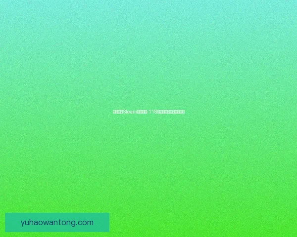 如何解决Steam错误代码-118及常见故障排除方法解析 如何解决Steam错误代码-118及常见故障排除方法解析